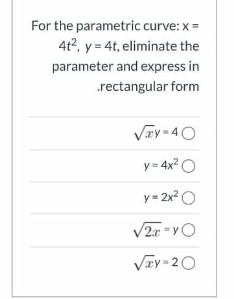 For the parametric curve: x =
4t2, y = 4t, eliminate the
parameter and express in
.rectangular form
Vay=40
y = 4x2
y = 2x2 O
V2x = yO
Vay = 20
