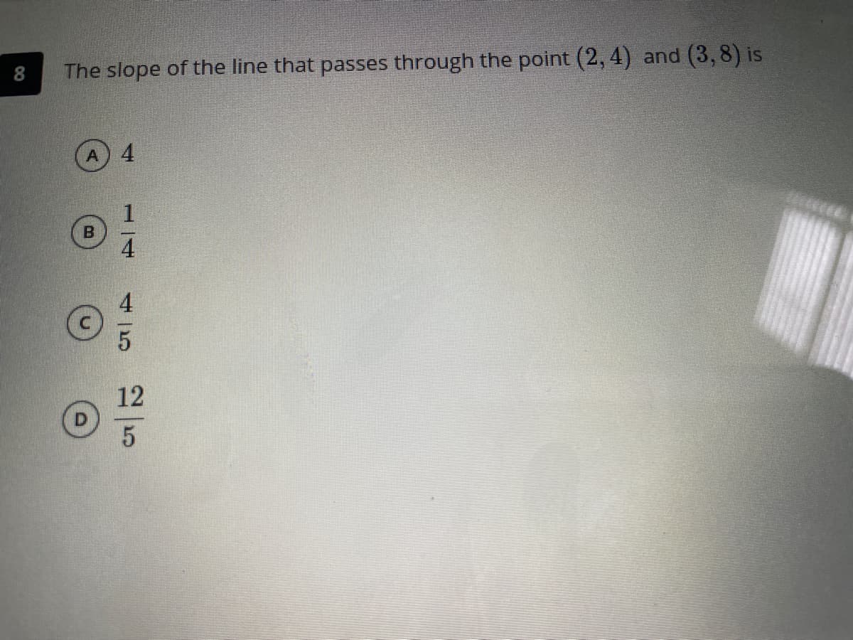 The slope of the line that passes through the point (2, 4) and (3,8) is
A
4
4
12
5
00
