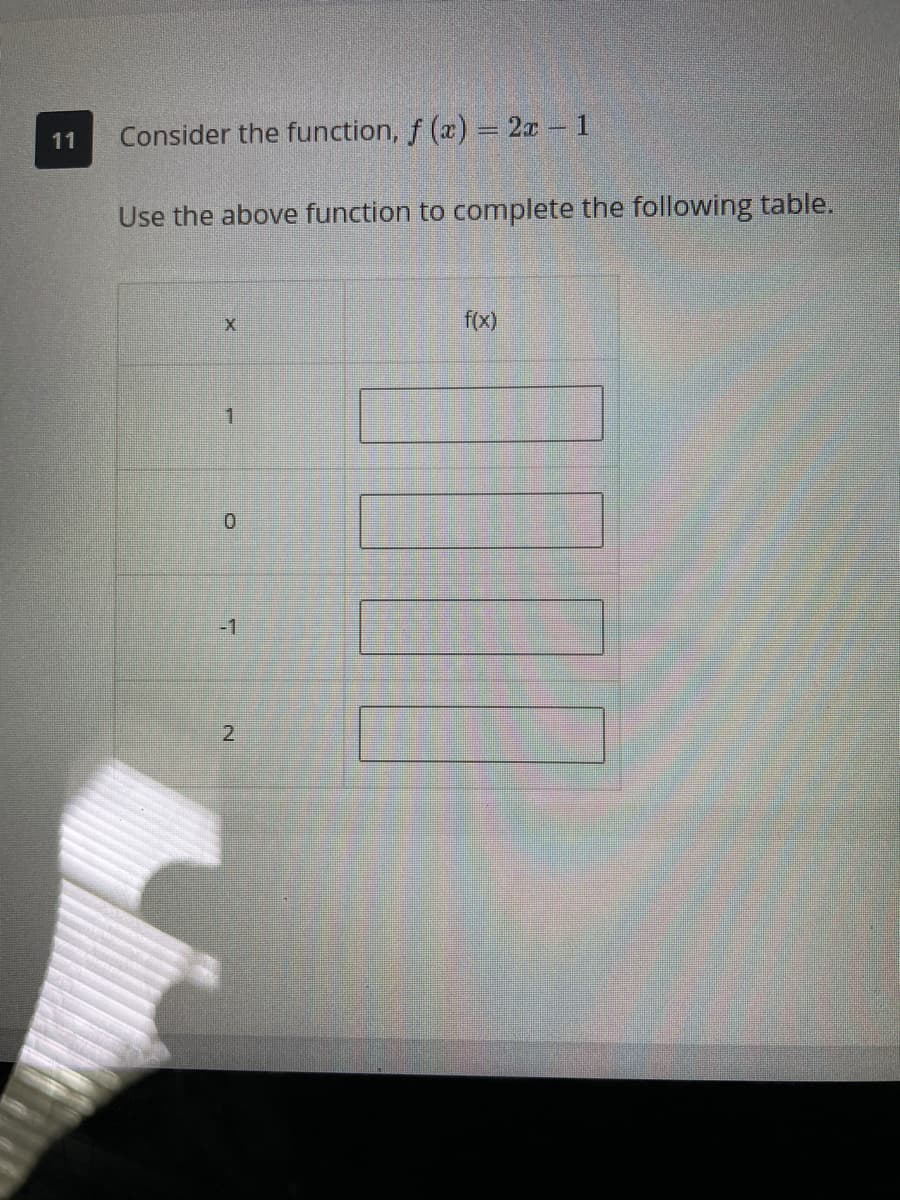 11
Consider the function, f (x) = 2x - 1
Use the above function to complete the following table.
f(x)
一
0.
-1
2.
