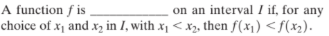 A function f is
choice of x1 and x2 in I, with xi<x2, then f(x) <f(x2).
on an interval I if, for any
