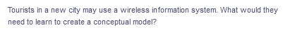 Tourists in a new city may use a wireless information system. What would they
need to learn to create a conceptual model?