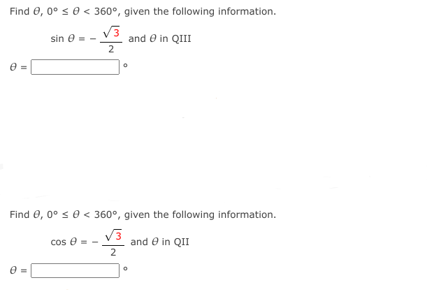 Find e, 0° s e < 360°, given the following information.
sin e =
V3
and e in QIII
e =
Find e, 0° s e < 360°, given the following information.
V3
and e in QII
2
cos e
