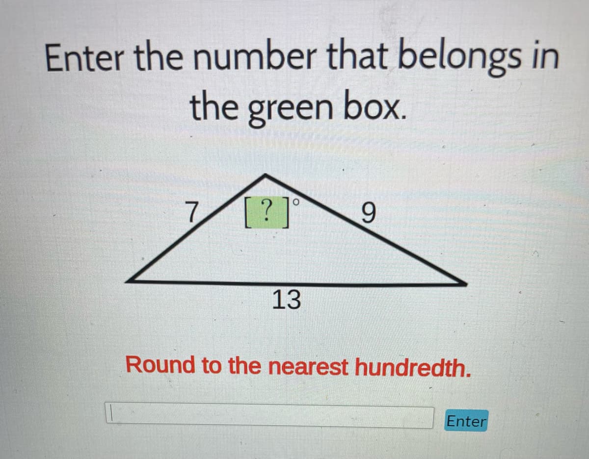 Enter the number that belongs in
the green box.
?]
13
9
Round to the nearest hundredth.
Enter