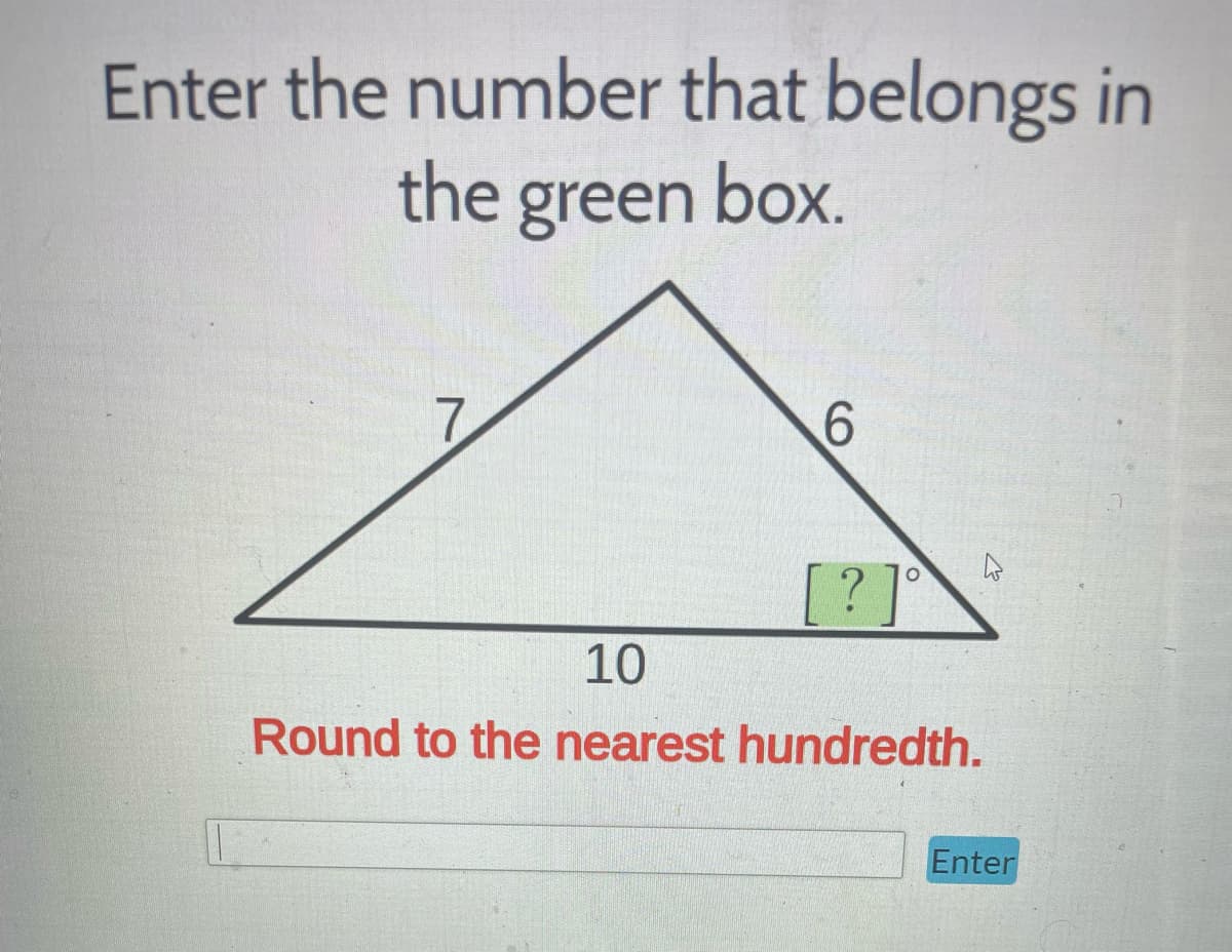Enter the number that belongs in
the green box.
6
?]°
10
Round to the nearest hundredth.
Enter