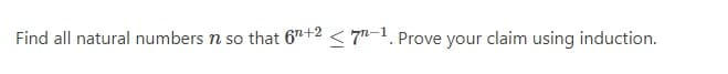 Find all natural numbers n so that 6+2 ≤7-1. Prove your claim using induction.