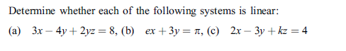 Determine whether each of the following systems is linear:
(a) 3x – 4y + 2yz = 8, (b)
ex + 3y = n, (c) 2x – 3y + kz = 4
