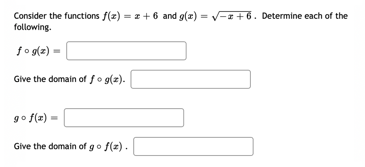 Consider the functions f(x) = x + 6 and g(x) = V-x + 6. Determine each of the
following.
fo g(x)
Give the domain of fo g(x).
go f(x) =
Give the domain of go f(x).
