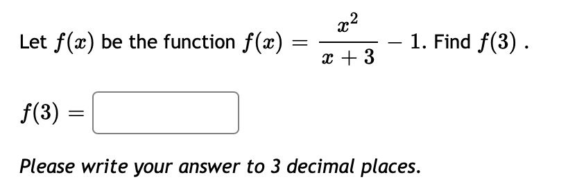 x2
Let f(x) be the function f(x) :
1. Find f(3).
x + 3
f(3) =
Please write your answer to 3 decimal places.
