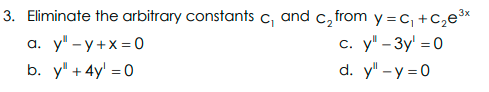 3. Eliminate the arbitrary constants c, and c, from y =c, +C,e*
y" - y +x = 0
c. y" - 3y' = 0
a.
b. y" + 4y' = 0
d. y" -y = 0
