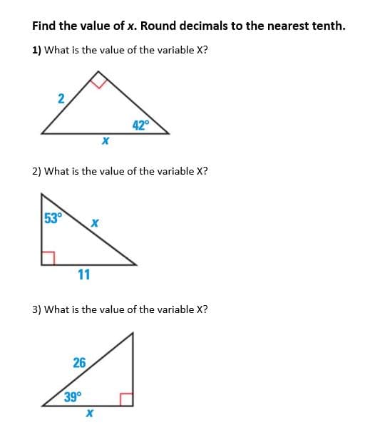 Find the value of x. Round decimals to the nearest tenth.
1) What is the value of the variable X?
2
42
2) What is the value of the variable X?
53°
11
3) What is the value of the variable X?
26
39°
