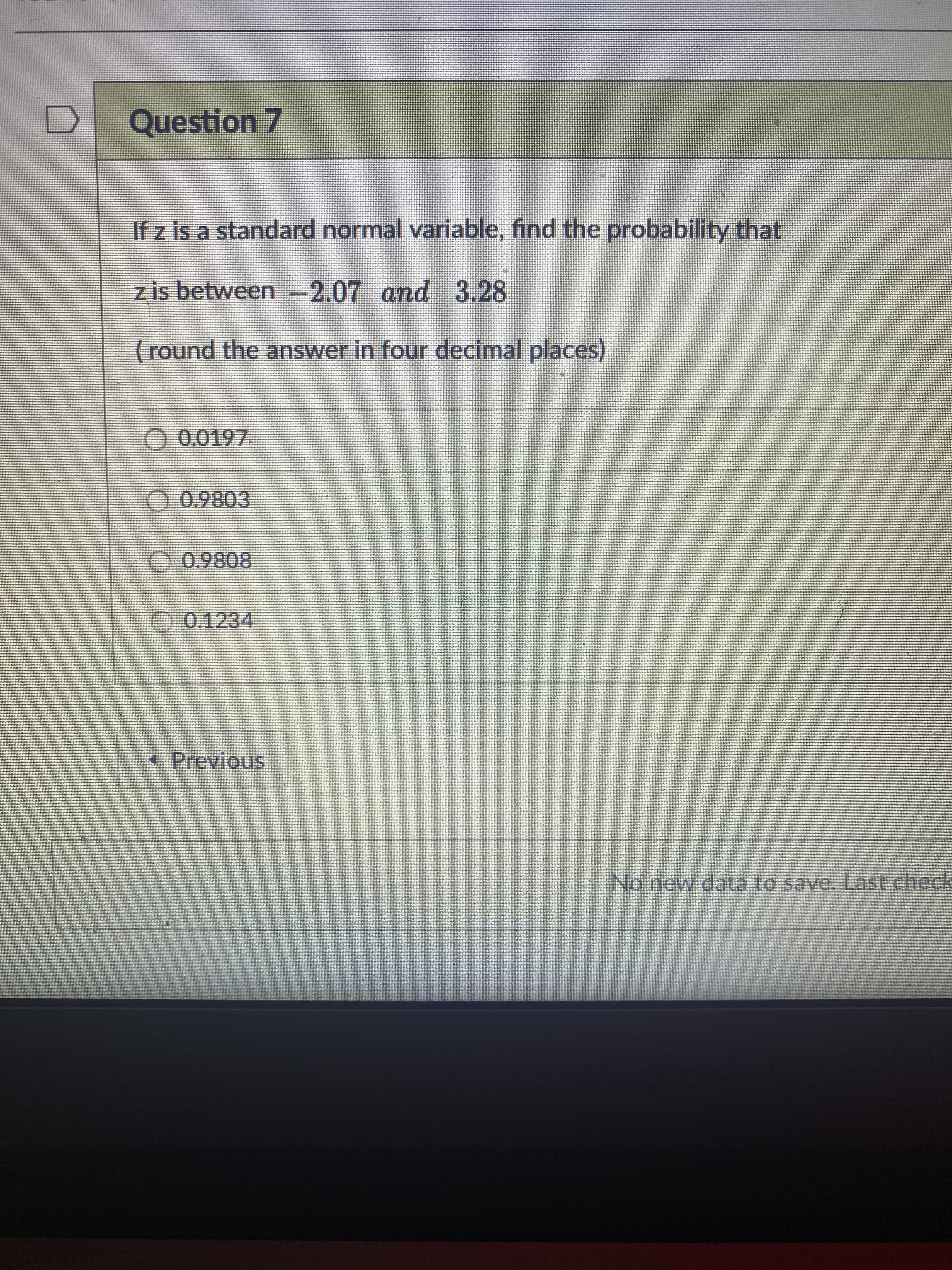 If z is a standard normal variable, find the probability that
z is between -2.07 and 3.28
