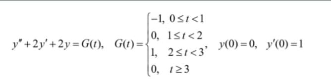 (-1, 0<t<1
0, 1st<2
1, 2<1<3'
|0, t23
y" +2y' + 2y = G(t), G(t)=-
y(0) = 0, y'(0) =1
