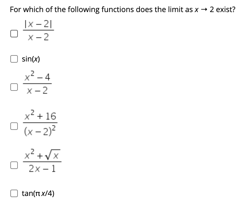 For which of the following functions does the limit as x → 2 exist?
|x - 2|
х — 2
sin(x)
x² – 4
-
х — 2
x² + 16
(x – 2)?
X- +v
x² + Vx
2х— 1
tan(nx/4)
