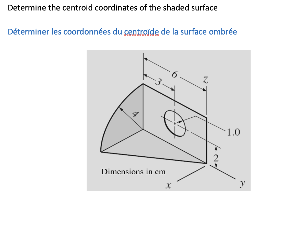 Determine the centroid coordinates of the shaded surface
Déterminer les coordonnées du centroïde de la surface ombrée
Dimensions in cm
X
427
1.0
y