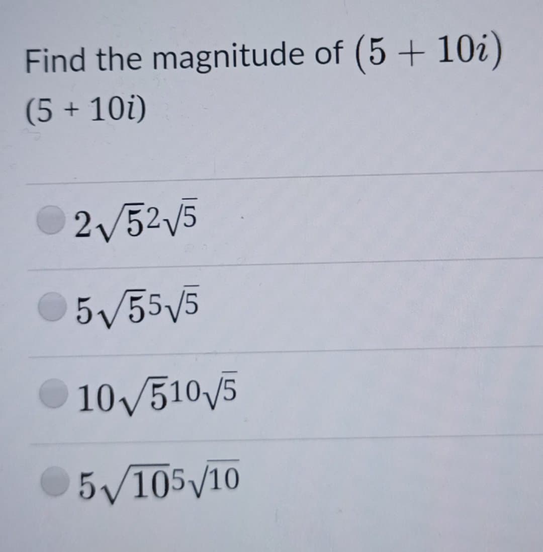 Find the magnitude of (5 + 10i)
(5 + 10i)
2/52/5
5/55V5
10/510 5
5/105/10
