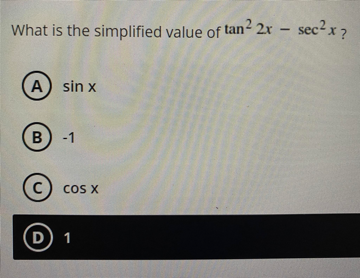 What is the simplified value of tan 2x
– sec?x 2
A) sin x
-1
(€)
C
COS X
D
1
