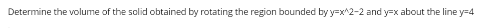 Determine the volume of the solid obtained by rotating the region bounded by y=x^2-2 and y=x about the line y=4
