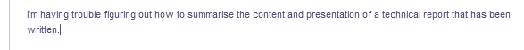 Im having trouble figuring out how to summarise the content and presentation of a technical report that has been
written.
