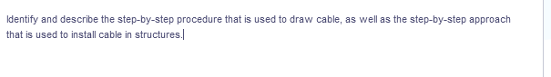 Identify and describe the step-by-step procedure that is used to draw cable, as well as the step-by-step approach
that is used to install cable in structures.
