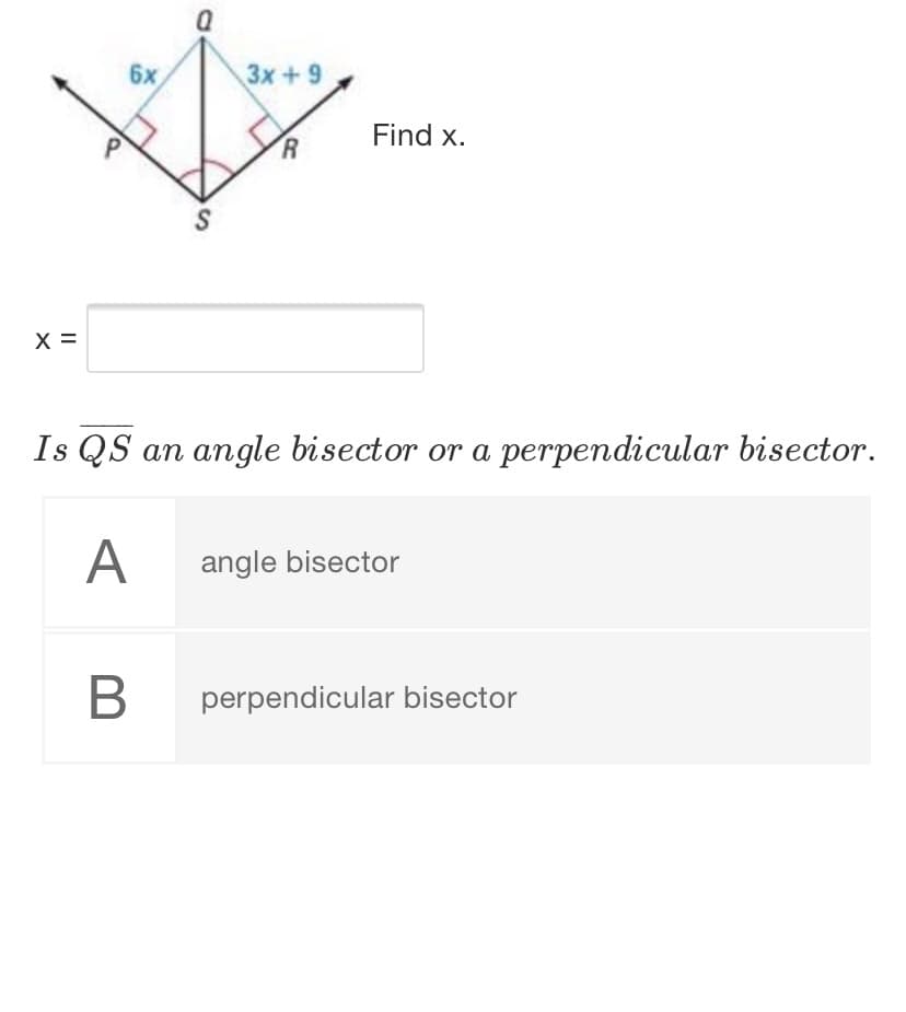 6x
Зх + 9
Find x.
X =
Is QS an angle bisector or a perpendicular bisector.
A
angle bisector
perpendicular bisector
is
