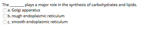 The
plays a major role in the synthesis of carbohydrates and lipids.
a. Golgi apparatus
b. rough endoplasmic reticulum
Cc. smooth endoplasmic reticulum
