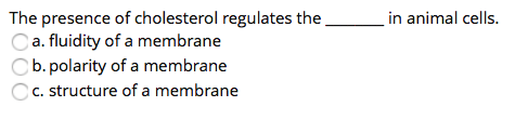 The presence of cholesterol regulates the in animal cells.
Ca. fluidity of a membrane
b. polarity of a membrane
c. structure of a membrane
