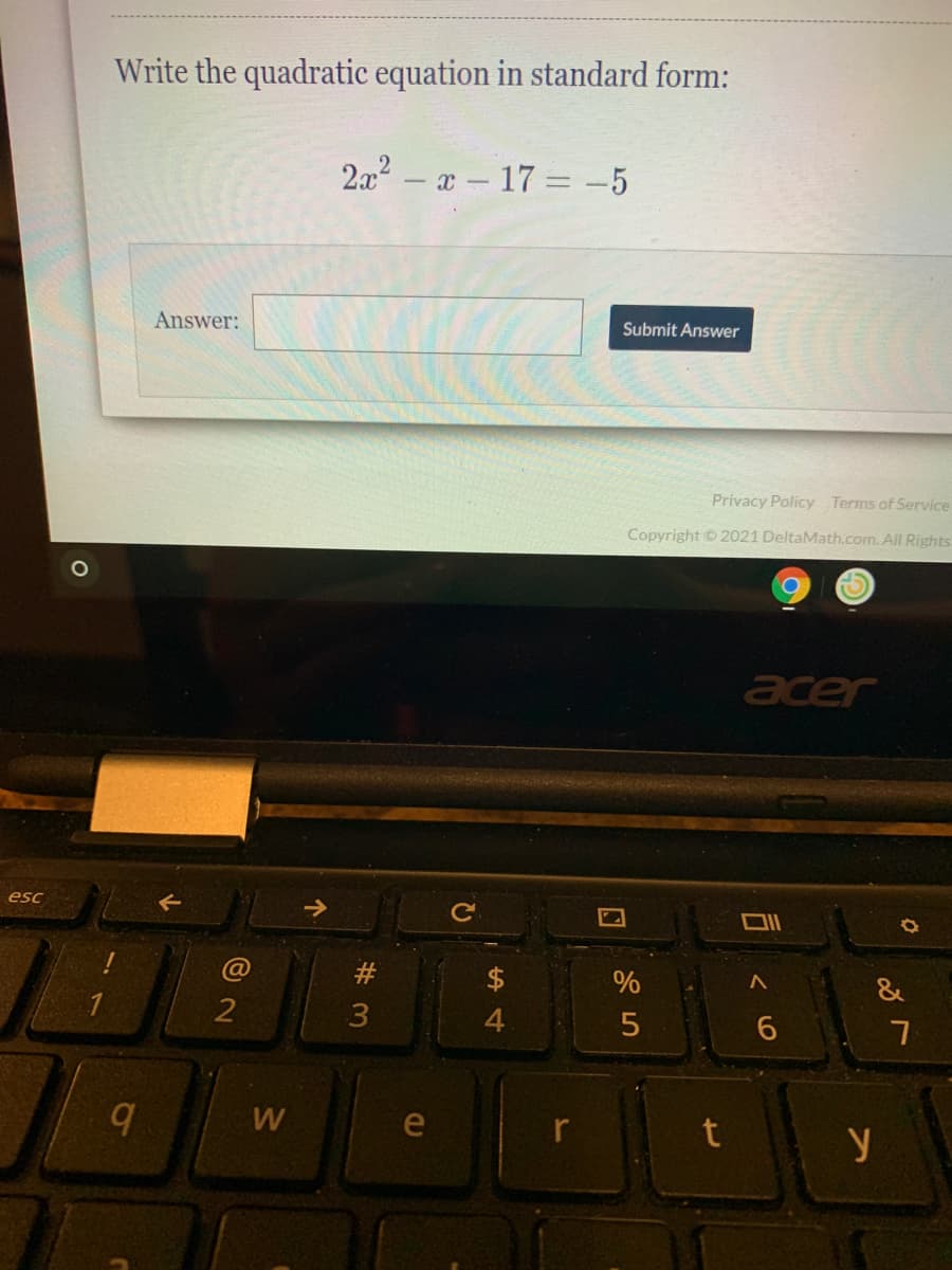 Write the quadratic equation in standard form:
2x2 – x - 17 = -5
Answer:
Submit Answer
Privacy Policy Terms of Service
Copyright © 2021 DeltaMath.com. All Rights
acer
esc
$
%
&
4
W
e
