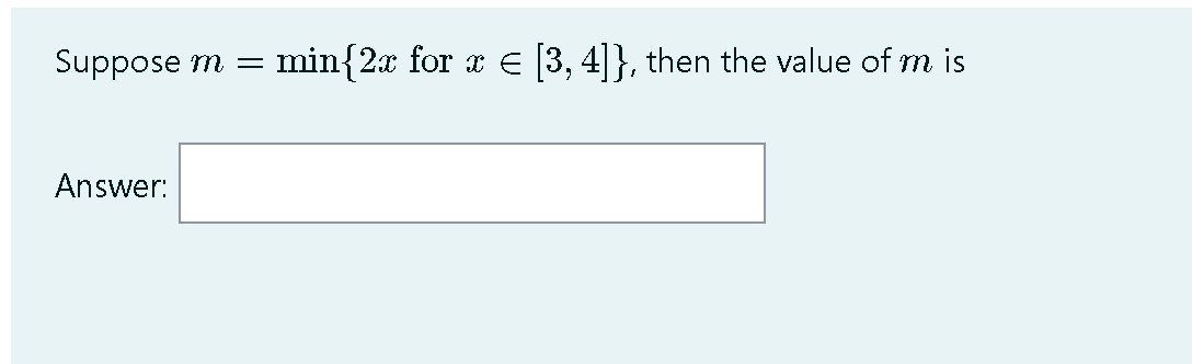 Suppose m
min{2x for x e [3, 4]}, then the value of m is
Answer:
