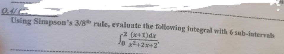 0.4/
Using Simpson's 3/8th rule, evaluate the following integral with 6 sub-intervals
2 (x+1)dx
Jo x2+2x+2
