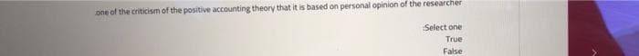 one of the criticism of the positive accounting theory that it is based on personal opinion of the researcher
Select one
True
False
