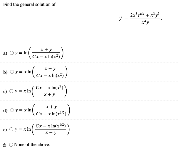 Find the general solution of
2x eWx + x³y?
y =
xty
х+у
a) Oy = In
Сх - хIn(x?)
х+у
b) Oy= x In
Сх — х In(x?)
Сх - х In(x?)
c) Oy= x In(
х+у
x + y
(Cx - x In(x/2)
d) Oy = x In
Сх - х In(x12)
x + y
e) Oy= x ln
f) O None of the above.
