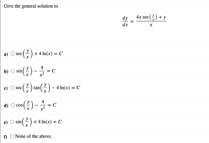 Give the general solution to
4x sec (2) +y
dy
dx
a)
c(2) +4 In(x) = C
sec
4
b) O sin2) - =
sec
- 4 In(x) = C
tan
4
= C
x2
d) O cos
-
sin(2) + 4 In(x) = C
f) O None of the above.
