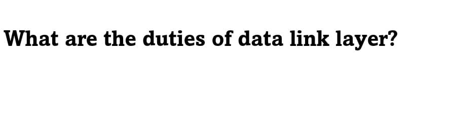 What are the duties of data link layer?