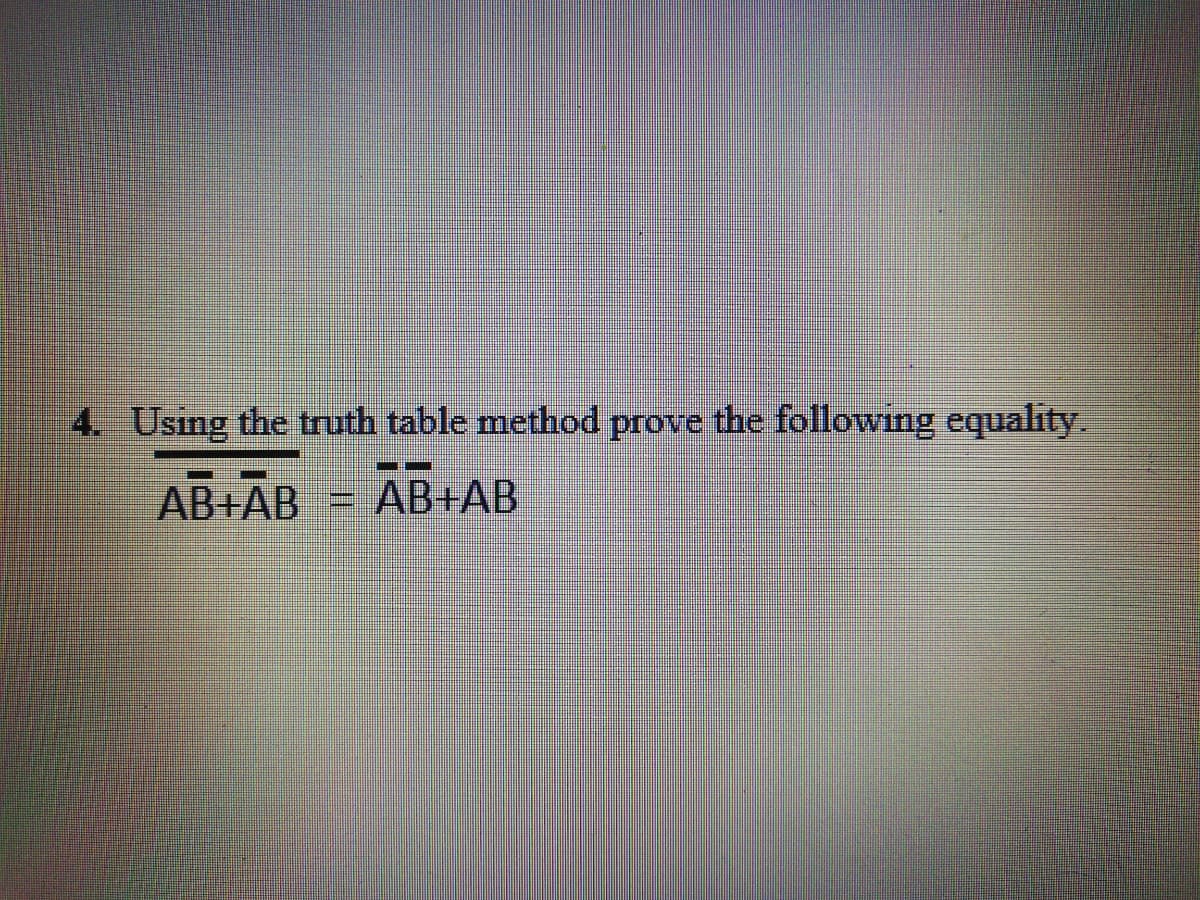 4. Using the truth table method prove the following equality.
AB+AB
AB+AB
