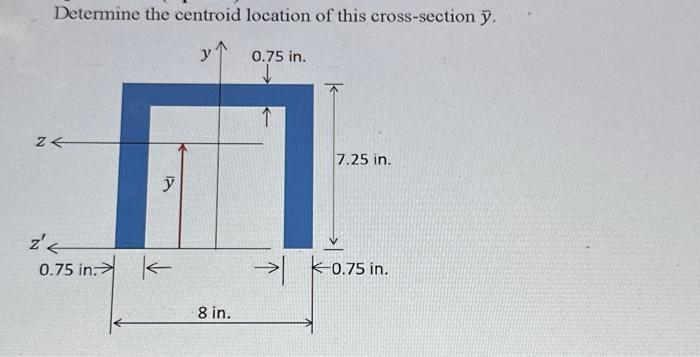 Determine the centroid location of this cross-section y.
y 0.75 in.
2<
2<
0.75 in
8 in.
↑
키
7.25 in.
-0.75 in.