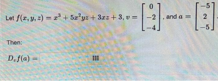 Let f(x, y, z) = x³ +5x²yz +3xz + 3, v =
Then:
Duf(a) =
201
0
-2
and a =
-5
2
-5