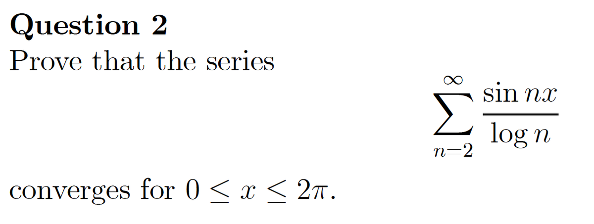 Question 2
Prove that the series
converges for 0 ≤ x ≤ 2π.
M8
n=2
sin nx
log n