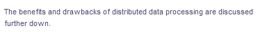 The benefits and drawbacks of distributed data processing are discussed
further down.
