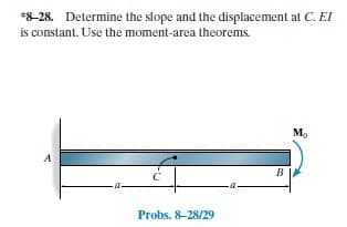 *8-28. Determine the slope and the displacement at C. EI
is constant. Use the moment-area theorems.
M,
A
B
Probs. 8-28/29
