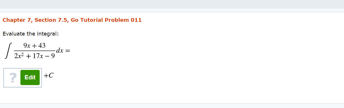 Chapter 7, Section 7.5, Go Tutorial Problem 011
Evaluate the integral:
9x + 43
dx =D
2x2 + 17х — 9
? Edit
+C
