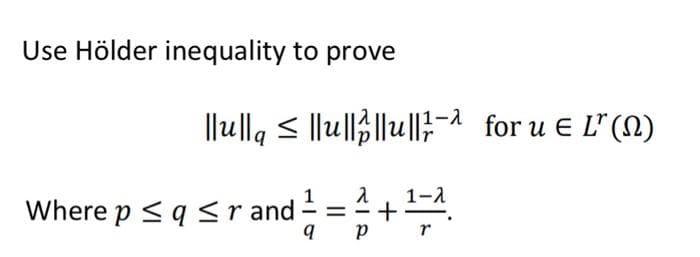 Use Hölder inequality to prove
l|u|la < llu|||u||;-1 for u E L" (N)
1-2
Where p <q <r and=pT r
1
