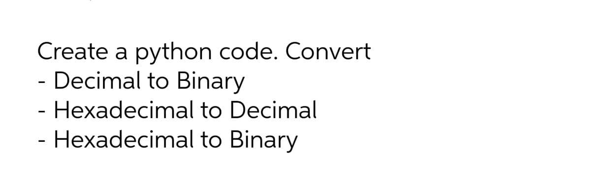 Create a python code. Convert
- Decimal to Binary
Hexadecimal to Decimal
- Hexadecimal to Binary
