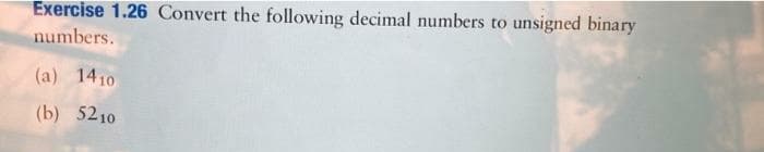 Exercise 1.26 Convert the following decimal numbers to unsigned binary
numbers.
(a) 1410
(b) 5210
