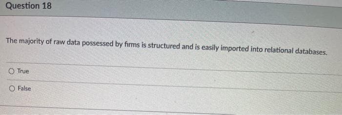 Question 18
The majority of raw data possessed by firms is structured and is easily imported into relational databases.
O True
O False
