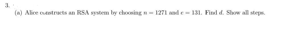 3.
(a) Alice constructs an RSA system by choosing n = 1271 and e = 131. Find d. Show all steps.
