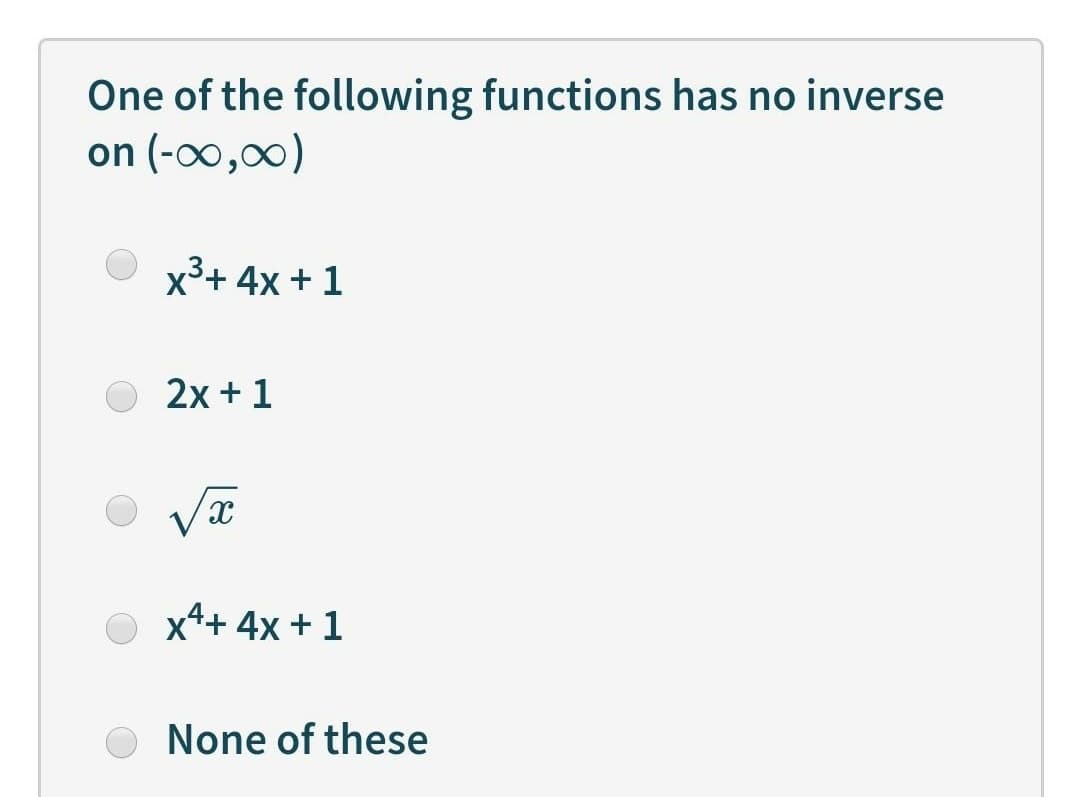 One of the following functions has no inverse
on (-00,00)
x3+ 4x + 1
2x +1
x4+ 4x + 1
None of these
