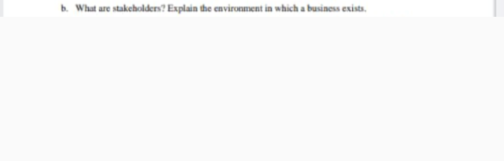 b. What are stakeholders? Explain the environment in which a business exists.
