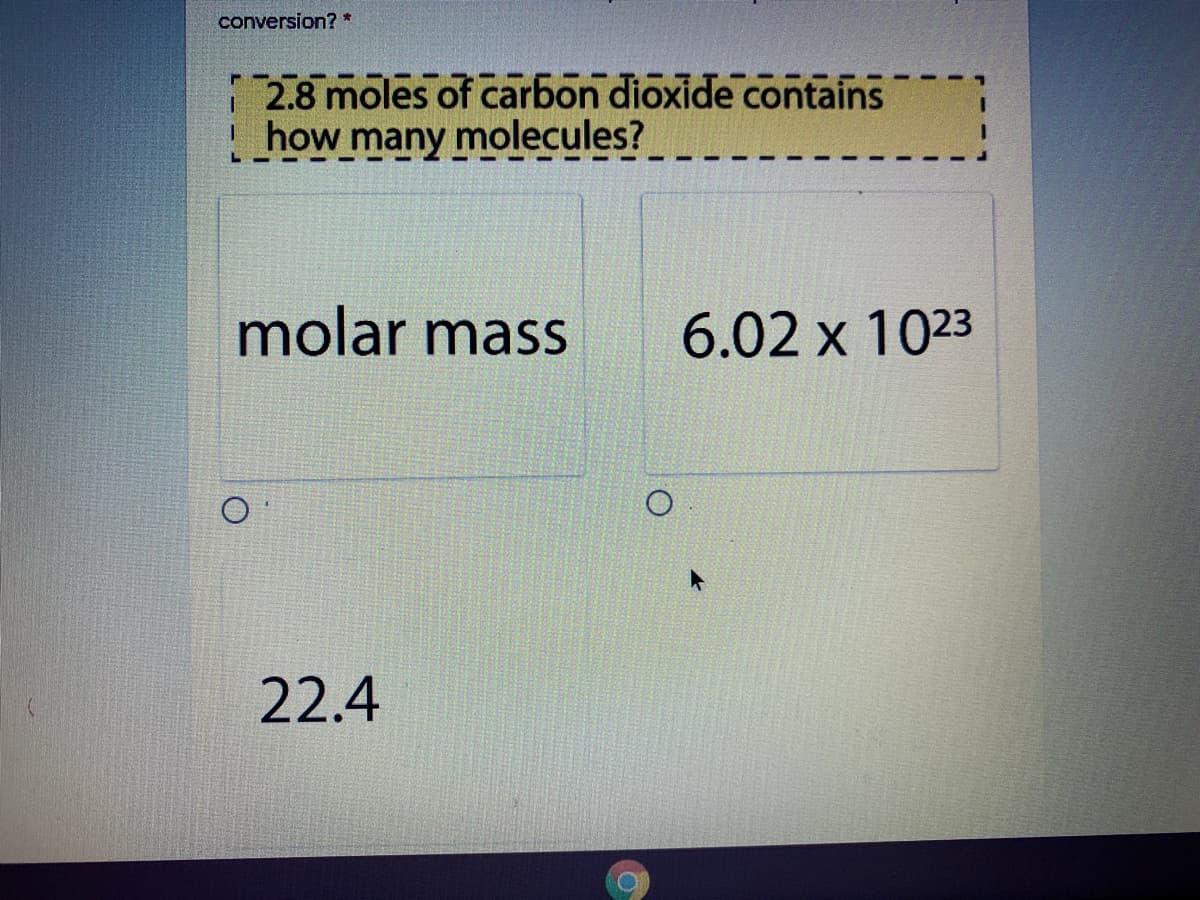 conversion? *
2.8 moles of carbon dioxide contains
! how many molecules?
molar mass
6.02 x 1023
22.4
