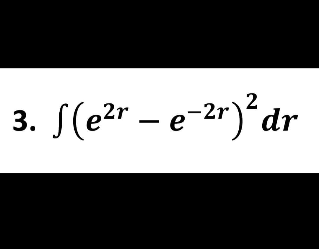 3.
2
√(e²r – e-²r) ² d
2r
dr