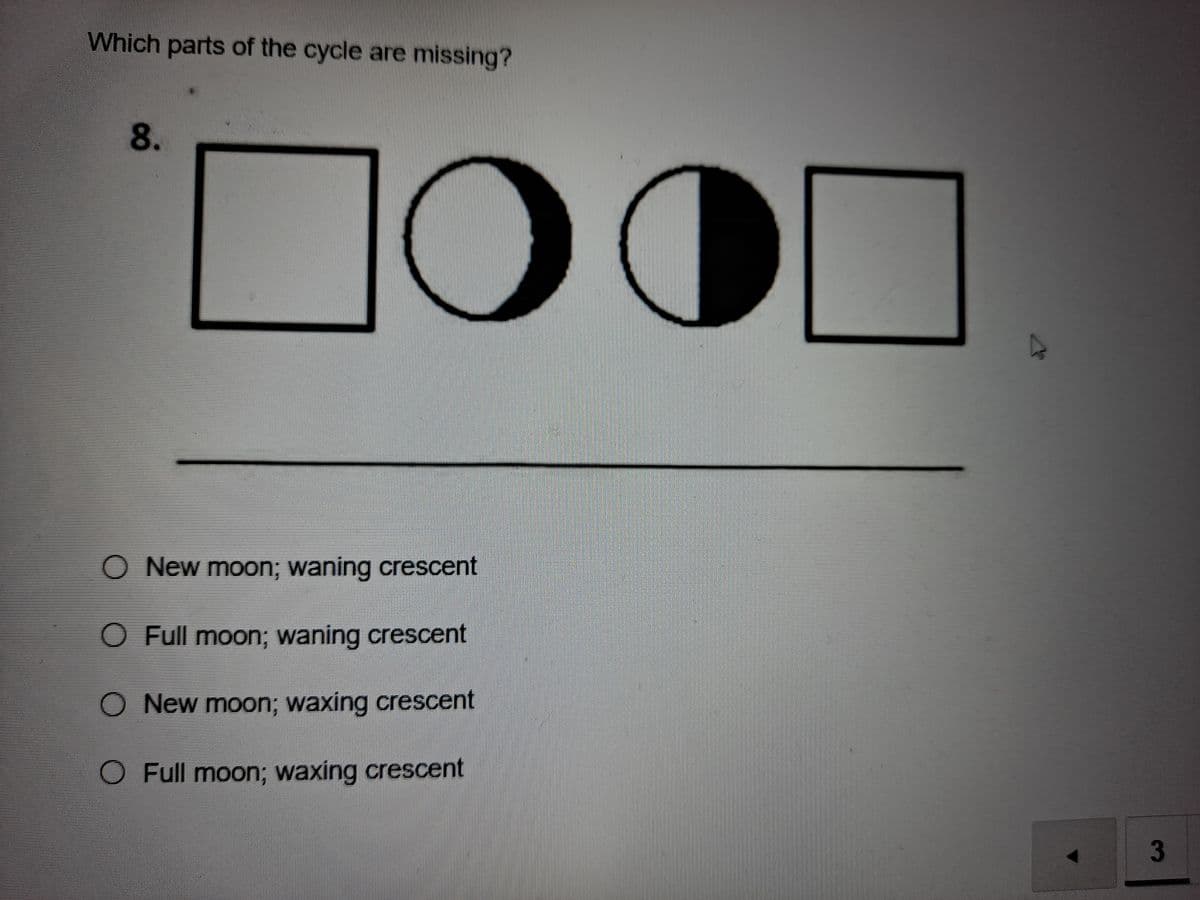 Which parts of the cycle are missing?
8.
00
O New moon; waning crescent
O Full moon; waning crescent
O New moon; waxing crescent
O Full moon; waxing crescent
3
